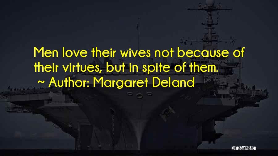 Margaret Deland Quotes: Men Love Their Wives Not Because Of Their Virtues, But In Spite Of Them.