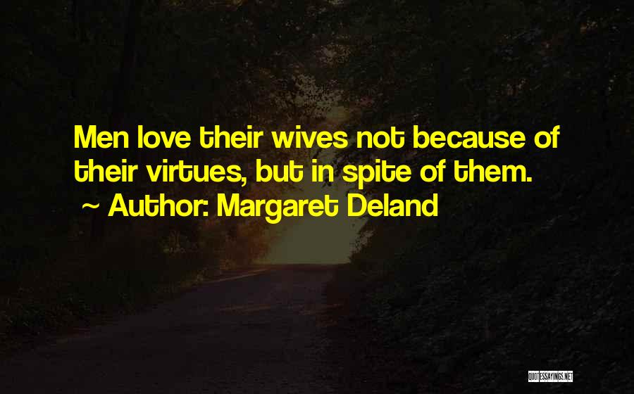 Margaret Deland Quotes: Men Love Their Wives Not Because Of Their Virtues, But In Spite Of Them.