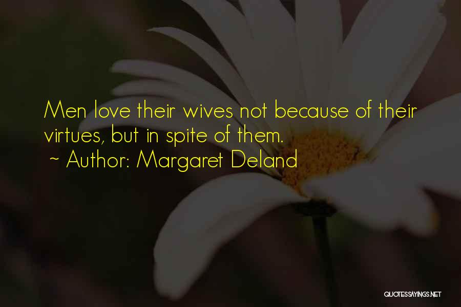 Margaret Deland Quotes: Men Love Their Wives Not Because Of Their Virtues, But In Spite Of Them.