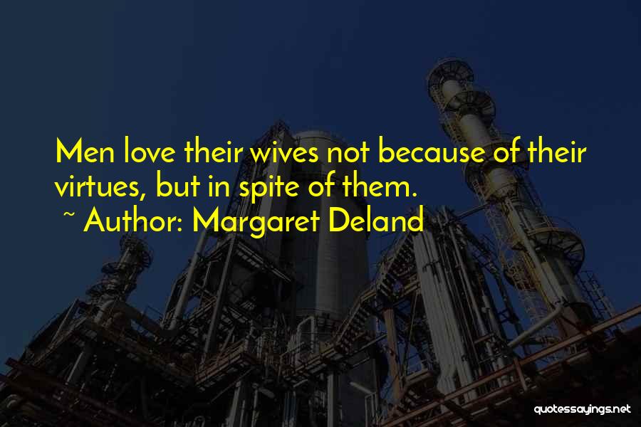 Margaret Deland Quotes: Men Love Their Wives Not Because Of Their Virtues, But In Spite Of Them.