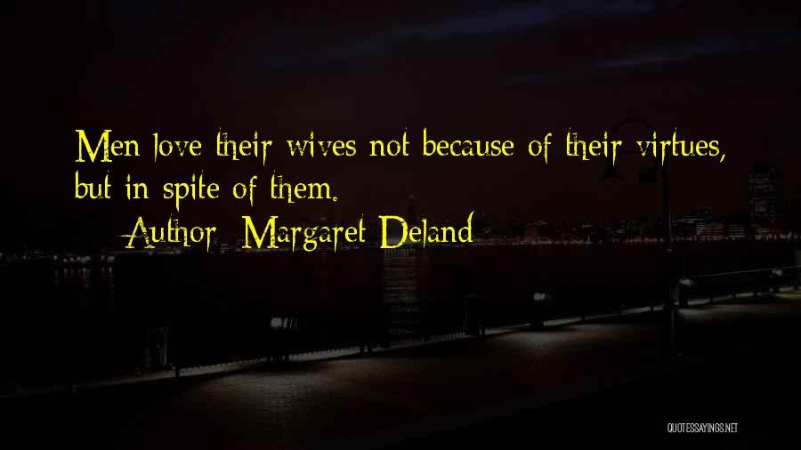 Margaret Deland Quotes: Men Love Their Wives Not Because Of Their Virtues, But In Spite Of Them.