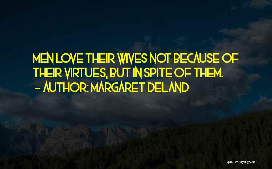 Margaret Deland Quotes: Men Love Their Wives Not Because Of Their Virtues, But In Spite Of Them.