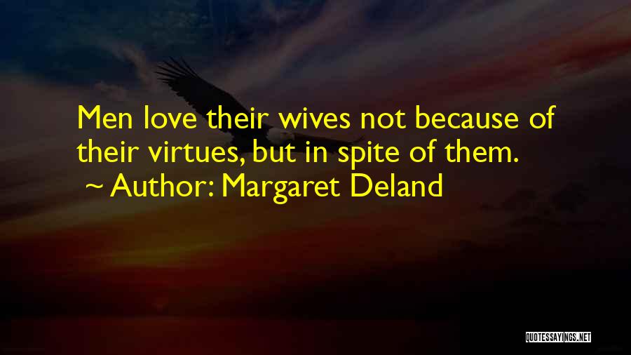 Margaret Deland Quotes: Men Love Their Wives Not Because Of Their Virtues, But In Spite Of Them.