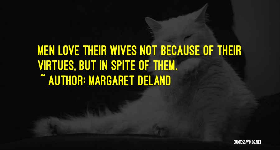 Margaret Deland Quotes: Men Love Their Wives Not Because Of Their Virtues, But In Spite Of Them.