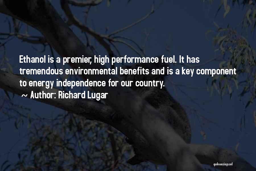 Richard Lugar Quotes: Ethanol Is A Premier, High Performance Fuel. It Has Tremendous Environmental Benefits And Is A Key Component To Energy Independence