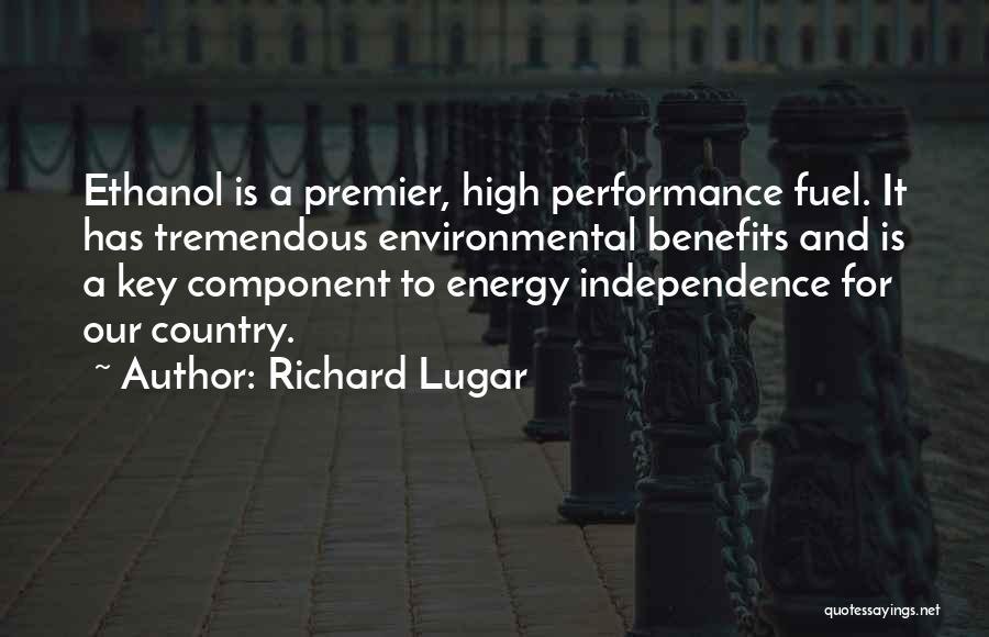 Richard Lugar Quotes: Ethanol Is A Premier, High Performance Fuel. It Has Tremendous Environmental Benefits And Is A Key Component To Energy Independence