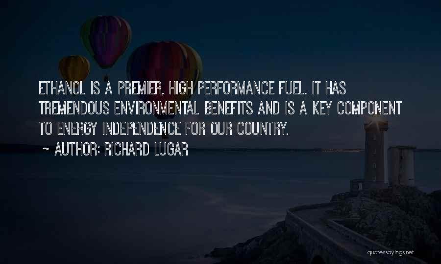 Richard Lugar Quotes: Ethanol Is A Premier, High Performance Fuel. It Has Tremendous Environmental Benefits And Is A Key Component To Energy Independence