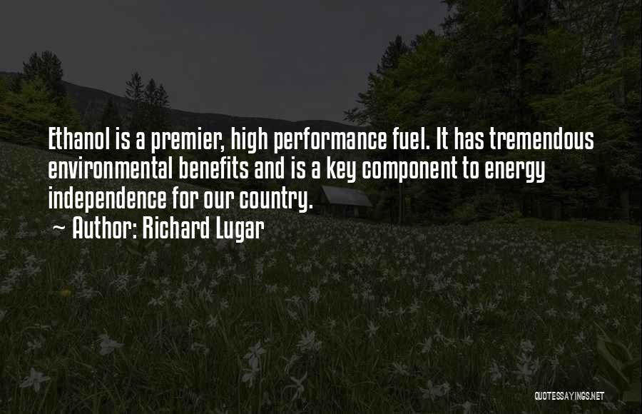 Richard Lugar Quotes: Ethanol Is A Premier, High Performance Fuel. It Has Tremendous Environmental Benefits And Is A Key Component To Energy Independence