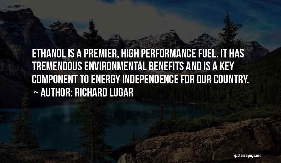 Richard Lugar Quotes: Ethanol Is A Premier, High Performance Fuel. It Has Tremendous Environmental Benefits And Is A Key Component To Energy Independence