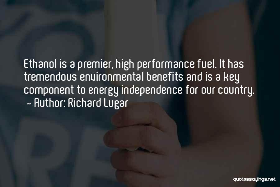 Richard Lugar Quotes: Ethanol Is A Premier, High Performance Fuel. It Has Tremendous Environmental Benefits And Is A Key Component To Energy Independence