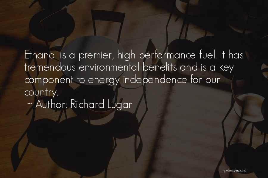 Richard Lugar Quotes: Ethanol Is A Premier, High Performance Fuel. It Has Tremendous Environmental Benefits And Is A Key Component To Energy Independence