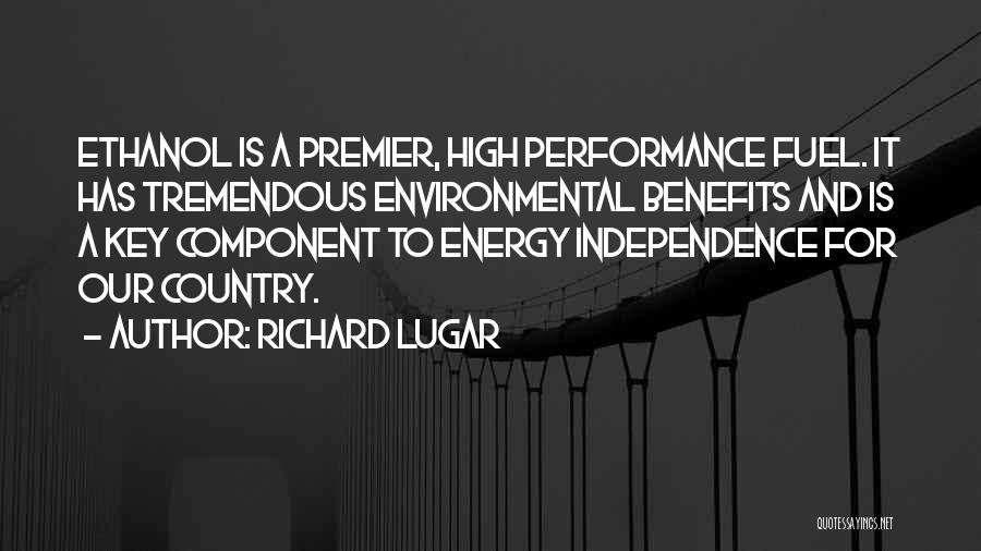 Richard Lugar Quotes: Ethanol Is A Premier, High Performance Fuel. It Has Tremendous Environmental Benefits And Is A Key Component To Energy Independence