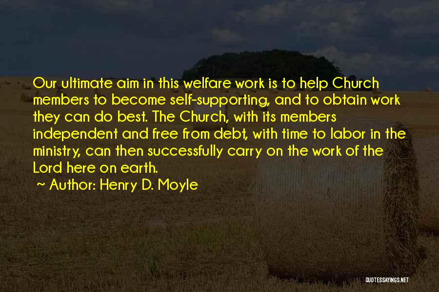 Henry D. Moyle Quotes: Our Ultimate Aim In This Welfare Work Is To Help Church Members To Become Self-supporting, And To Obtain Work They