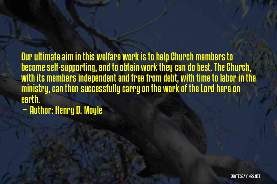 Henry D. Moyle Quotes: Our Ultimate Aim In This Welfare Work Is To Help Church Members To Become Self-supporting, And To Obtain Work They