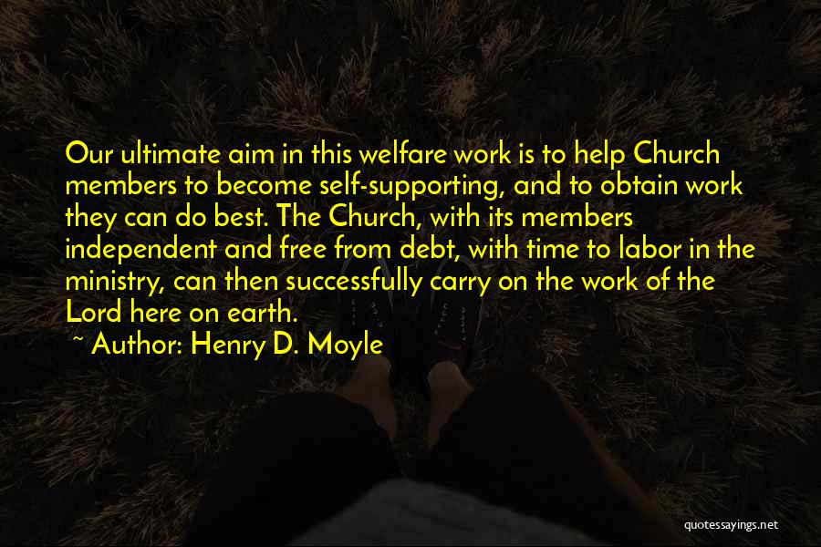 Henry D. Moyle Quotes: Our Ultimate Aim In This Welfare Work Is To Help Church Members To Become Self-supporting, And To Obtain Work They