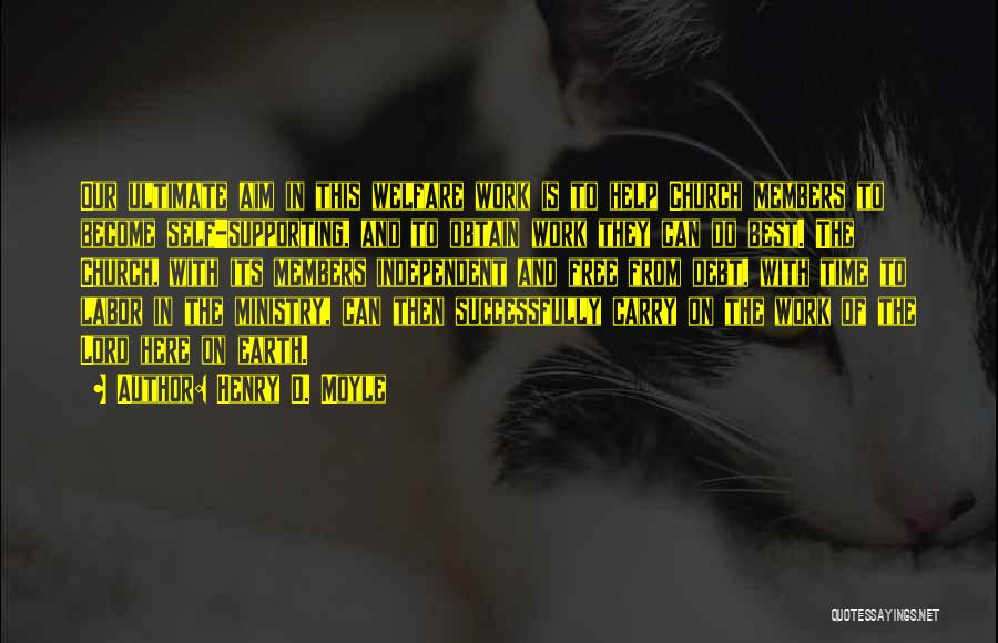 Henry D. Moyle Quotes: Our Ultimate Aim In This Welfare Work Is To Help Church Members To Become Self-supporting, And To Obtain Work They
