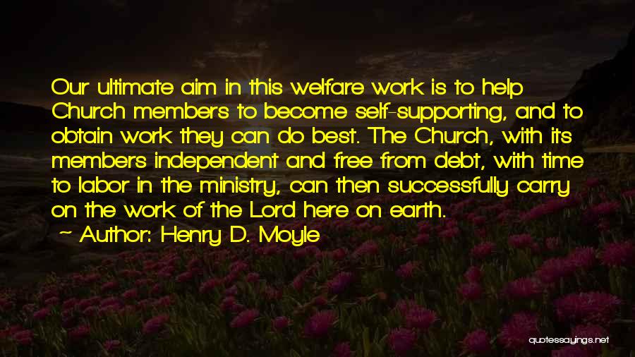 Henry D. Moyle Quotes: Our Ultimate Aim In This Welfare Work Is To Help Church Members To Become Self-supporting, And To Obtain Work They