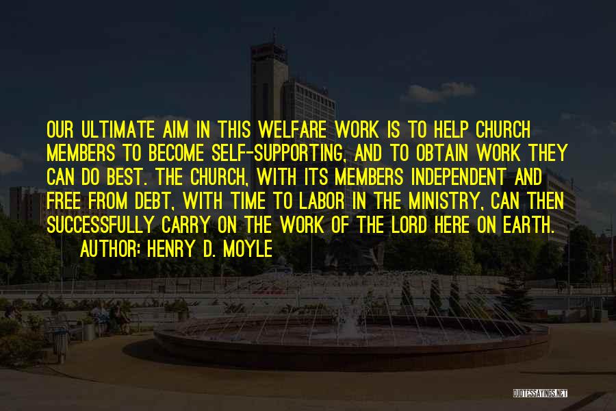 Henry D. Moyle Quotes: Our Ultimate Aim In This Welfare Work Is To Help Church Members To Become Self-supporting, And To Obtain Work They