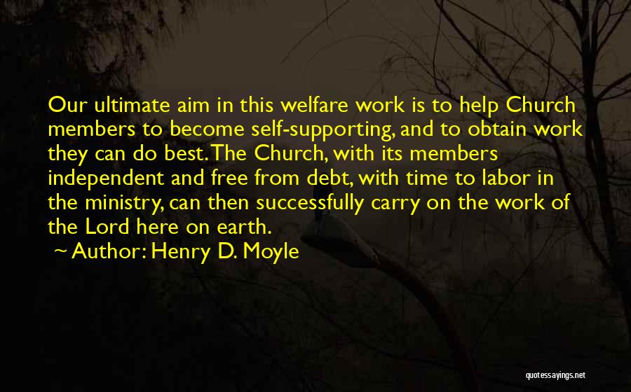 Henry D. Moyle Quotes: Our Ultimate Aim In This Welfare Work Is To Help Church Members To Become Self-supporting, And To Obtain Work They