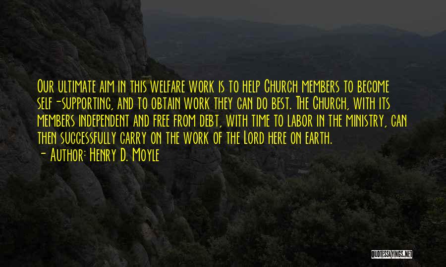 Henry D. Moyle Quotes: Our Ultimate Aim In This Welfare Work Is To Help Church Members To Become Self-supporting, And To Obtain Work They