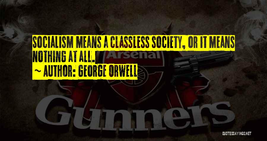 George Orwell Quotes: Socialism Means A Classless Society, Or It Means Nothing At All.