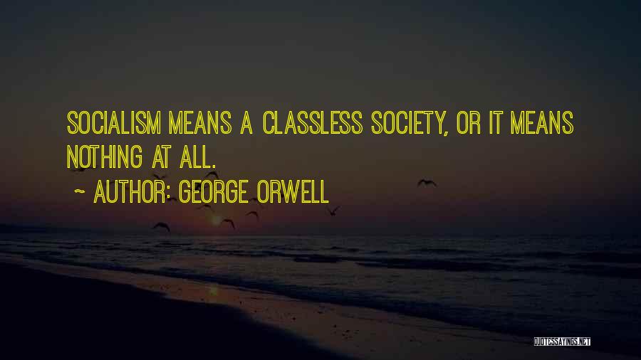 George Orwell Quotes: Socialism Means A Classless Society, Or It Means Nothing At All.