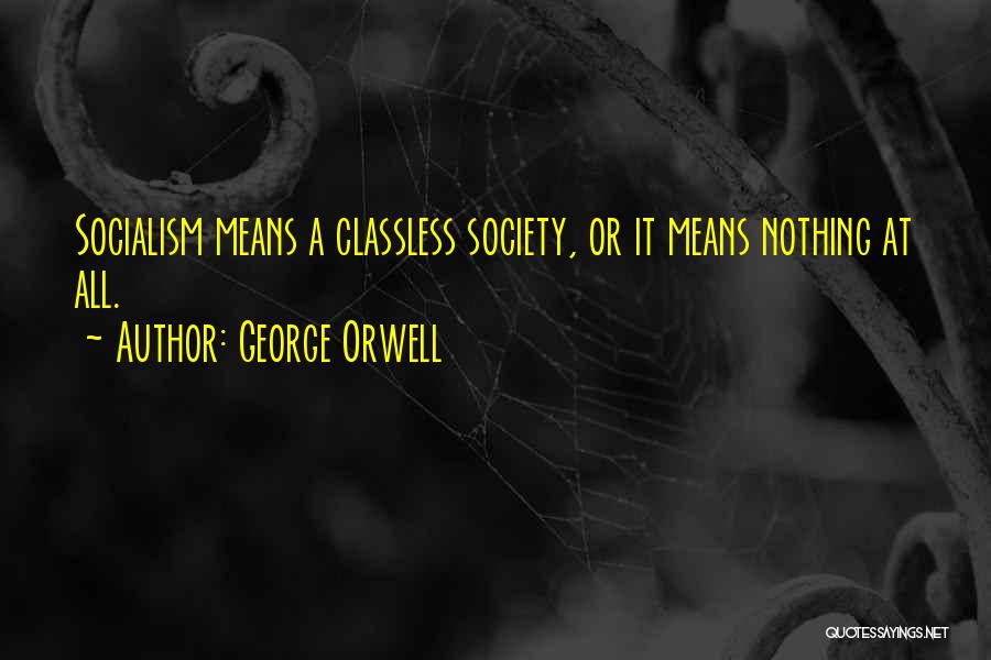 George Orwell Quotes: Socialism Means A Classless Society, Or It Means Nothing At All.
