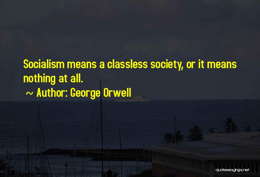George Orwell Quotes: Socialism Means A Classless Society, Or It Means Nothing At All.