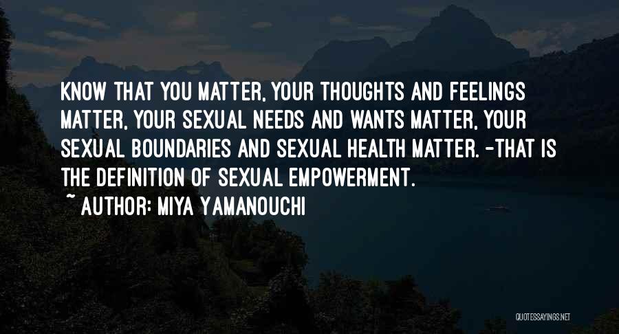 Miya Yamanouchi Quotes: Know That You Matter, Your Thoughts And Feelings Matter, Your Sexual Needs And Wants Matter, Your Sexual Boundaries And Sexual