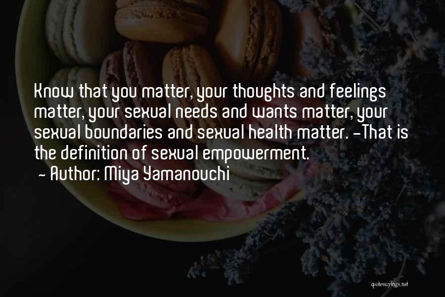 Miya Yamanouchi Quotes: Know That You Matter, Your Thoughts And Feelings Matter, Your Sexual Needs And Wants Matter, Your Sexual Boundaries And Sexual