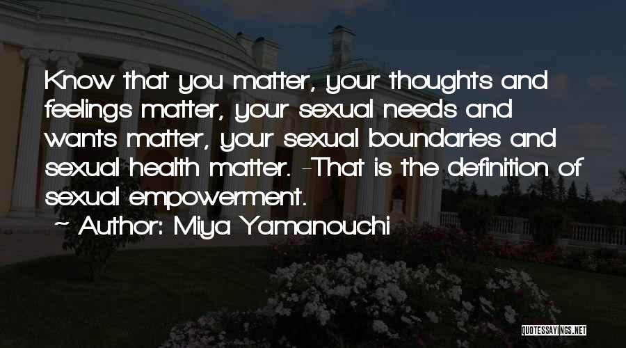 Miya Yamanouchi Quotes: Know That You Matter, Your Thoughts And Feelings Matter, Your Sexual Needs And Wants Matter, Your Sexual Boundaries And Sexual