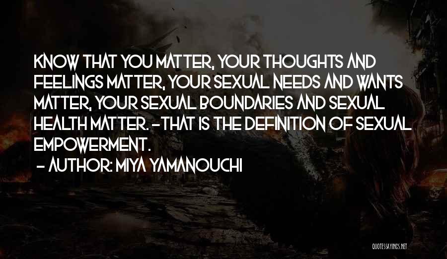 Miya Yamanouchi Quotes: Know That You Matter, Your Thoughts And Feelings Matter, Your Sexual Needs And Wants Matter, Your Sexual Boundaries And Sexual