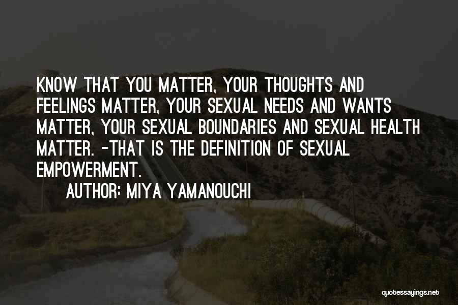 Miya Yamanouchi Quotes: Know That You Matter, Your Thoughts And Feelings Matter, Your Sexual Needs And Wants Matter, Your Sexual Boundaries And Sexual