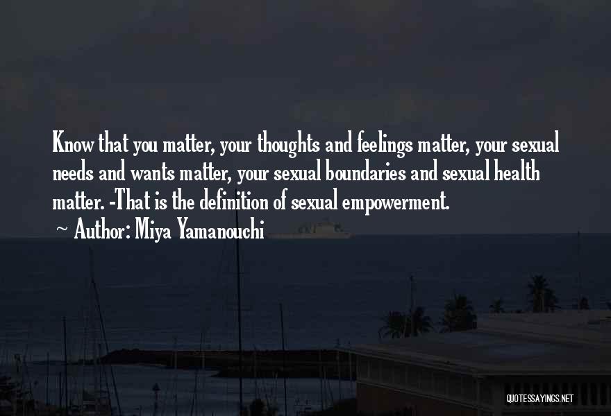 Miya Yamanouchi Quotes: Know That You Matter, Your Thoughts And Feelings Matter, Your Sexual Needs And Wants Matter, Your Sexual Boundaries And Sexual