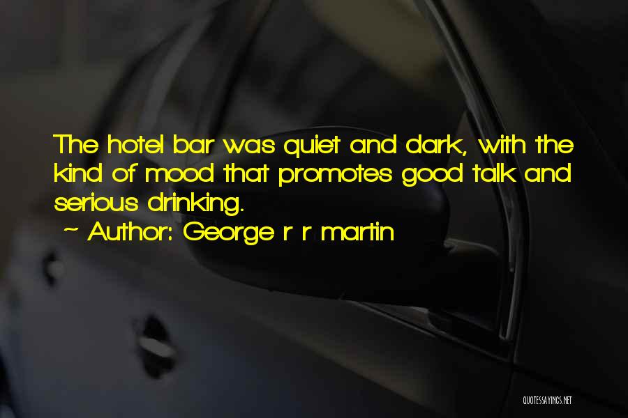 George R R Martin Quotes: The Hotel Bar Was Quiet And Dark, With The Kind Of Mood That Promotes Good Talk And Serious Drinking.