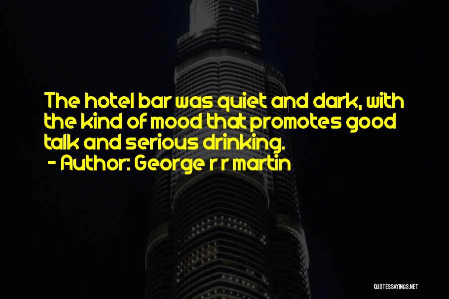 George R R Martin Quotes: The Hotel Bar Was Quiet And Dark, With The Kind Of Mood That Promotes Good Talk And Serious Drinking.
