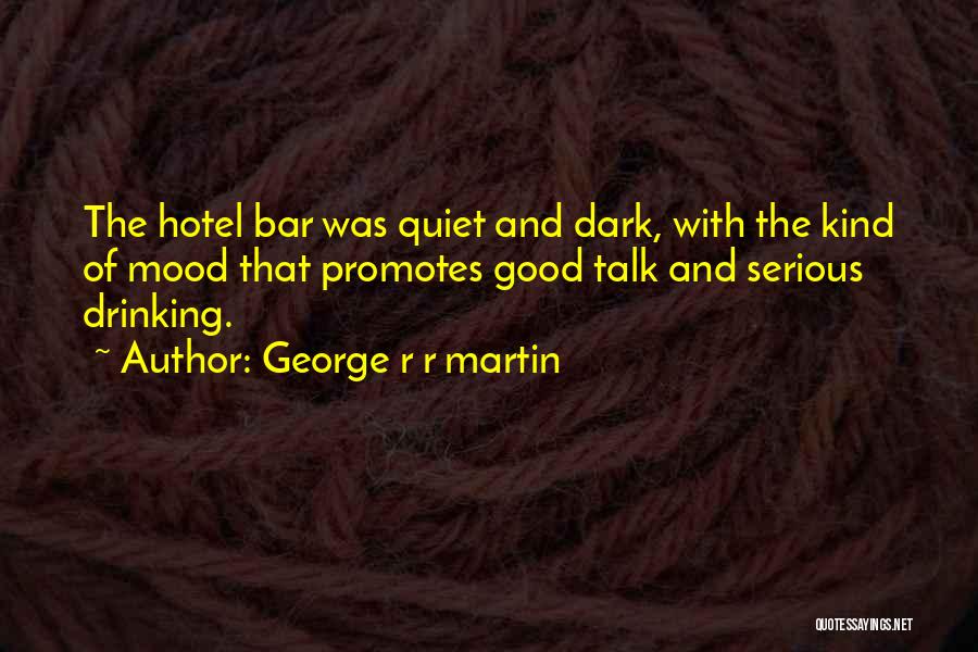 George R R Martin Quotes: The Hotel Bar Was Quiet And Dark, With The Kind Of Mood That Promotes Good Talk And Serious Drinking.