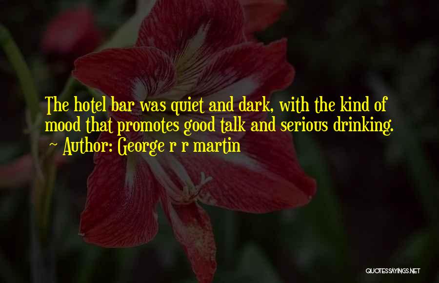 George R R Martin Quotes: The Hotel Bar Was Quiet And Dark, With The Kind Of Mood That Promotes Good Talk And Serious Drinking.
