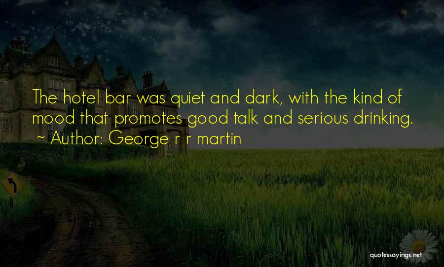 George R R Martin Quotes: The Hotel Bar Was Quiet And Dark, With The Kind Of Mood That Promotes Good Talk And Serious Drinking.