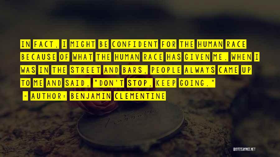 Benjamin Clementine Quotes: In Fact, I Might Be Confident For The Human Race Because Of What The Human Race Has Given Me. When