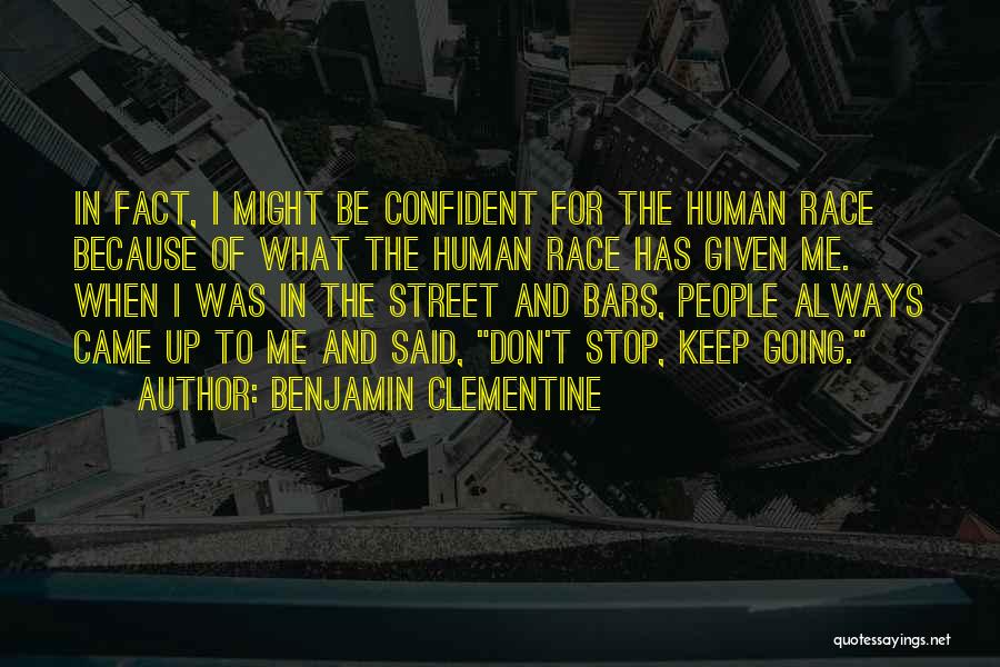 Benjamin Clementine Quotes: In Fact, I Might Be Confident For The Human Race Because Of What The Human Race Has Given Me. When