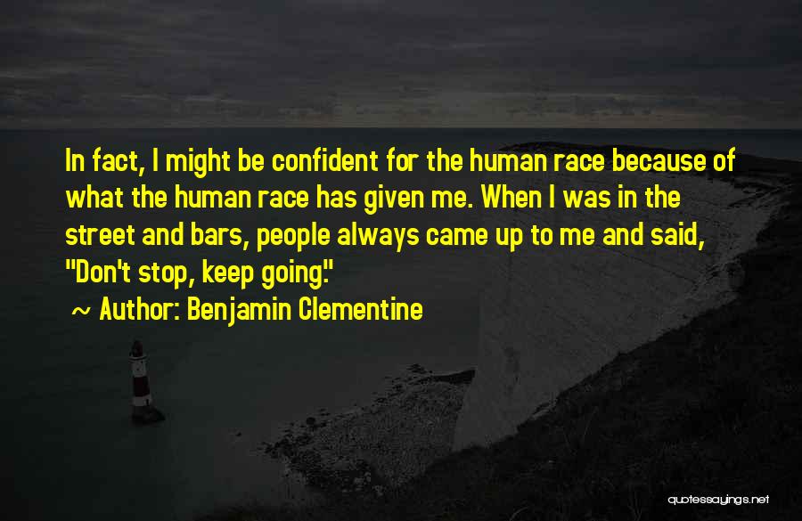 Benjamin Clementine Quotes: In Fact, I Might Be Confident For The Human Race Because Of What The Human Race Has Given Me. When