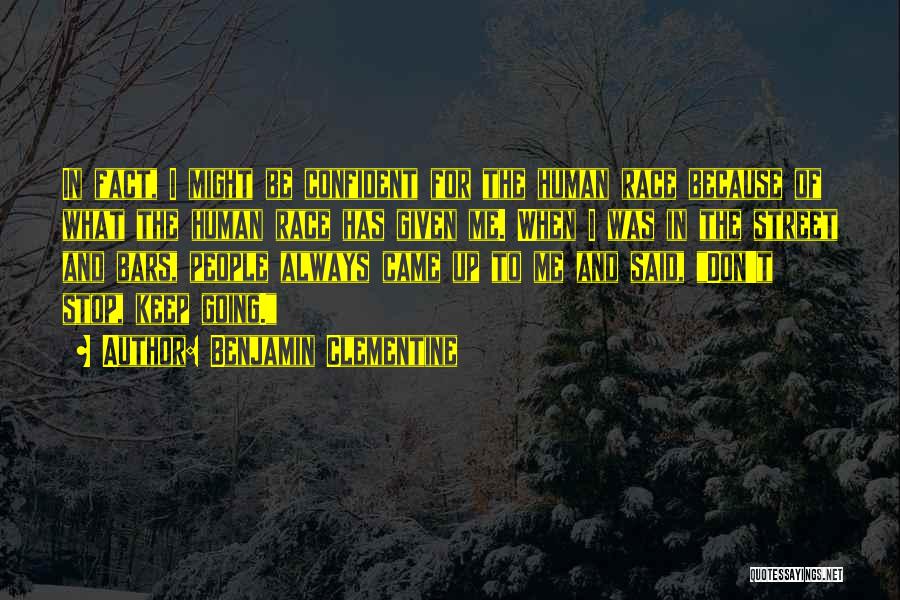 Benjamin Clementine Quotes: In Fact, I Might Be Confident For The Human Race Because Of What The Human Race Has Given Me. When