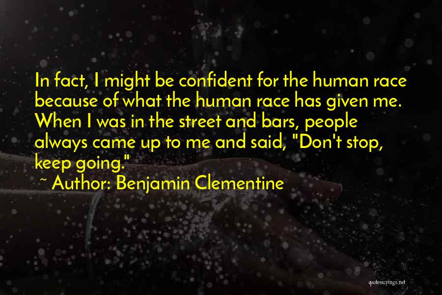 Benjamin Clementine Quotes: In Fact, I Might Be Confident For The Human Race Because Of What The Human Race Has Given Me. When