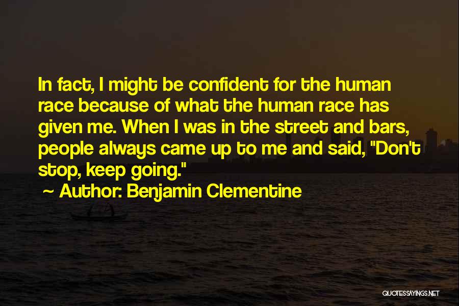 Benjamin Clementine Quotes: In Fact, I Might Be Confident For The Human Race Because Of What The Human Race Has Given Me. When