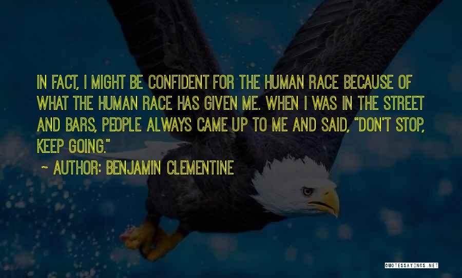 Benjamin Clementine Quotes: In Fact, I Might Be Confident For The Human Race Because Of What The Human Race Has Given Me. When