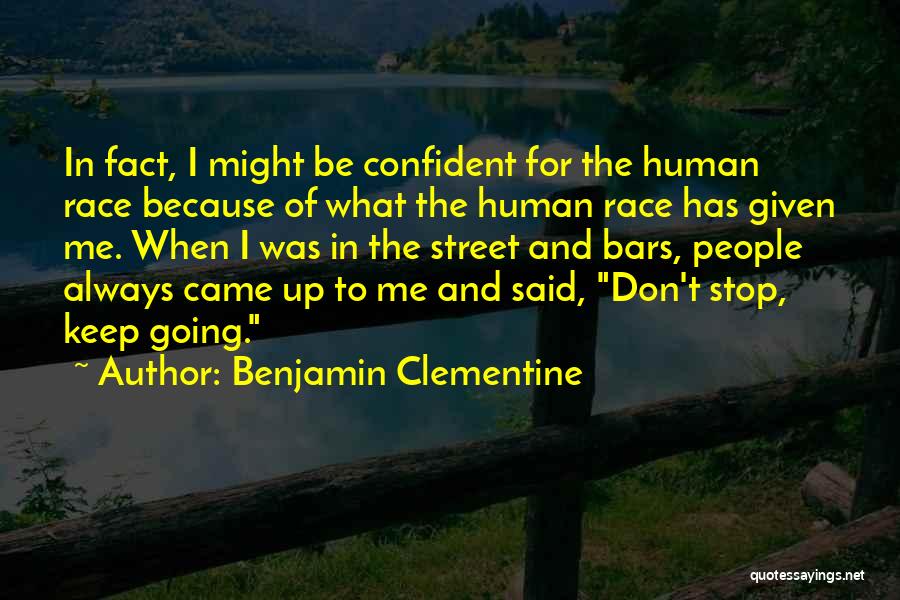 Benjamin Clementine Quotes: In Fact, I Might Be Confident For The Human Race Because Of What The Human Race Has Given Me. When