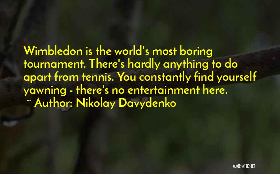 Nikolay Davydenko Quotes: Wimbledon Is The World's Most Boring Tournament. There's Hardly Anything To Do Apart From Tennis. You Constantly Find Yourself Yawning