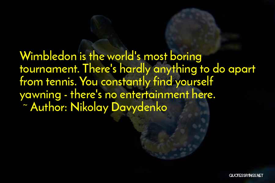 Nikolay Davydenko Quotes: Wimbledon Is The World's Most Boring Tournament. There's Hardly Anything To Do Apart From Tennis. You Constantly Find Yourself Yawning
