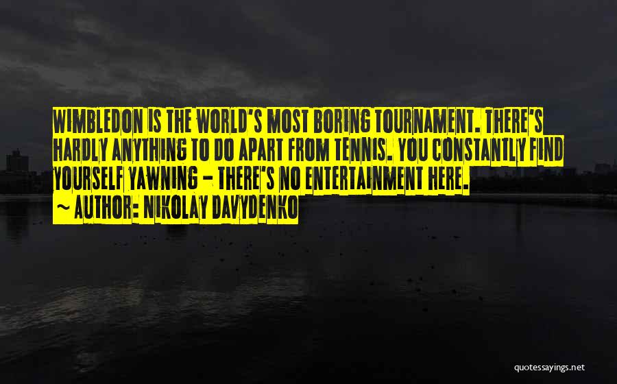 Nikolay Davydenko Quotes: Wimbledon Is The World's Most Boring Tournament. There's Hardly Anything To Do Apart From Tennis. You Constantly Find Yourself Yawning